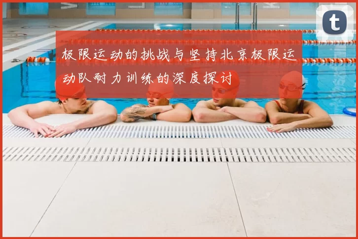 极限运动的挑战与坚持北京极限运动队耐力训练的深度探讨