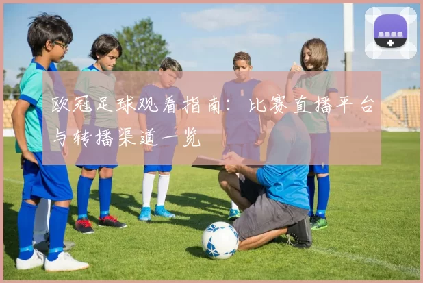 欧冠足球观看指南：比赛直播平台与转播渠道一览