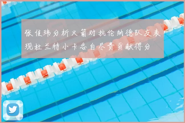 张佳玮分析火箭对抗伦纳德队友表现杜兰特小卡各自尽责贡献得分