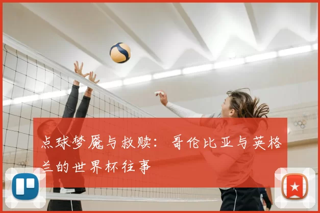 点球梦魇与救赎:哥伦比亚与英格兰的世界杯往事