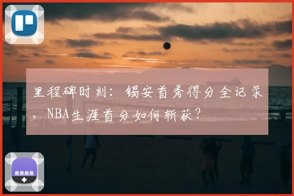 里程碑时刻：锡安首秀得分全记录，NBA生涯首分如何斩获？