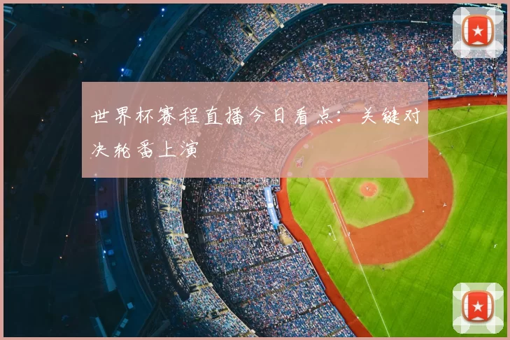 世界杯赛程直播今日看点:关键对决轮番上演