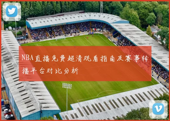 NBA直播免费超清观看指南及赛事转播平台对比分析