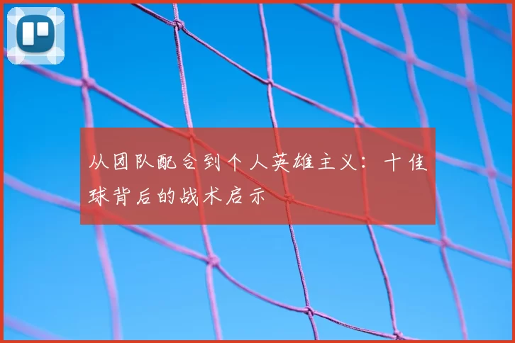 从团队配合到个人英雄主义：十佳球背后的战术启示