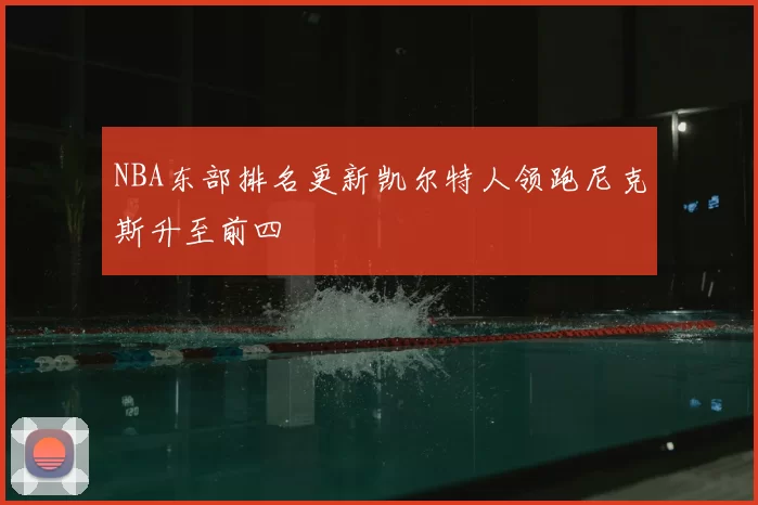NBA东部排名更新凯尔特人领跑尼克斯升至前四