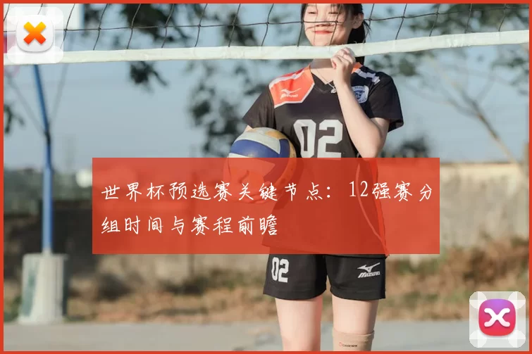 世界杯预选赛关键节点:12强赛分组时间与赛程前瞻