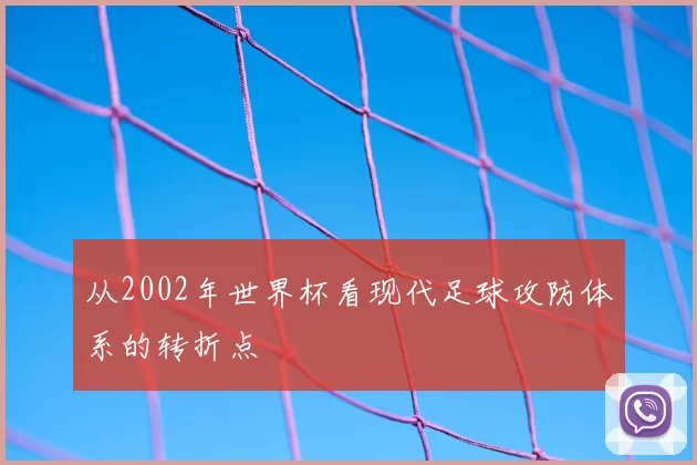 从2002年世界杯看现代足球攻防体系的转折点