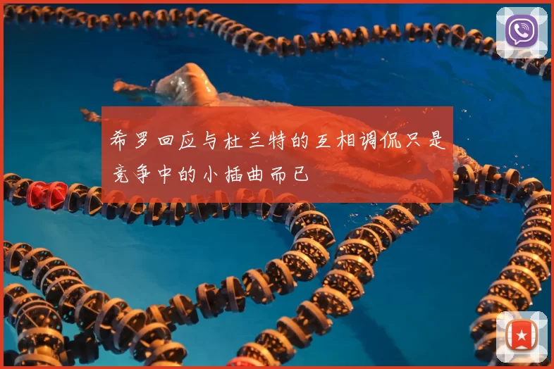 希罗回应与杜兰特的互相调侃只是竞争中的小插曲而已