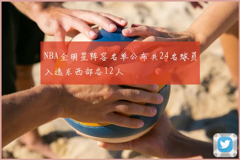 NBA全明星阵容名单公布共24名球员入选东西部各12人