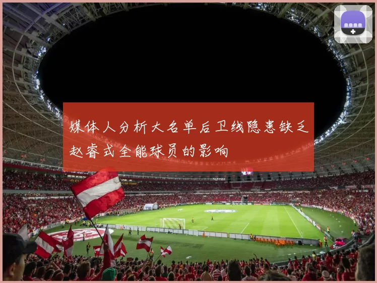 媒体人分析大名单后卫线隐患缺乏赵睿式全能球员的影响