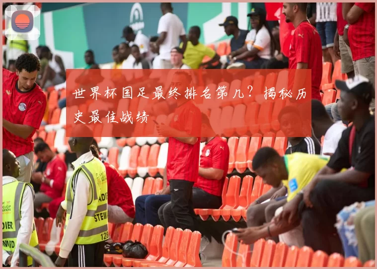 世界杯国足最终排名第几？揭秘历史最佳战绩