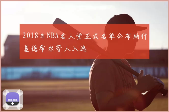2018年NBA名人堂正式名单公布纳什基德希尔等人入选