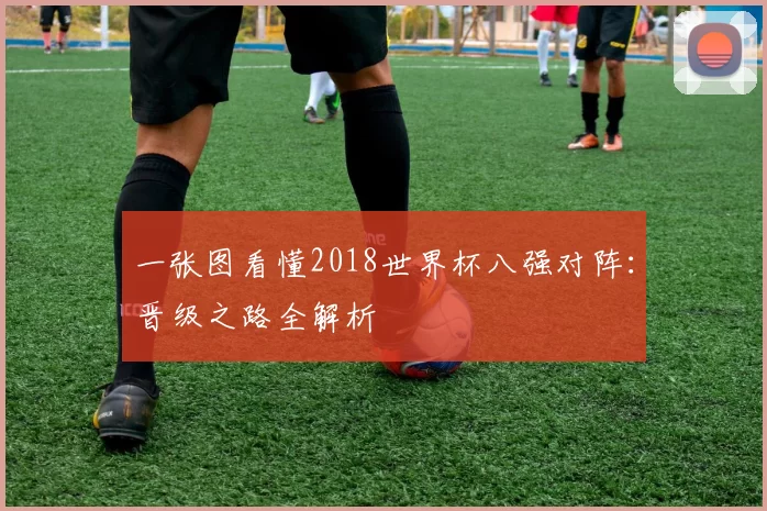 一张图看懂2018世界杯八强对阵:晋级之路全解析
