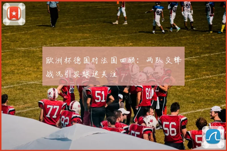 欧洲杯德国对法国回顾：两队交锋战况引发球迷关注