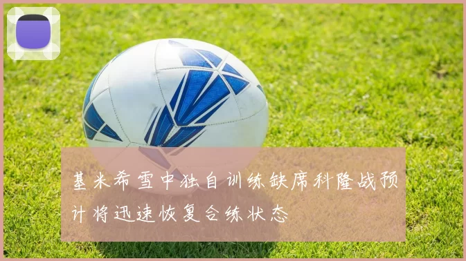 基米希雪中独自训练缺席科隆战预计将迅速恢复合练状态
