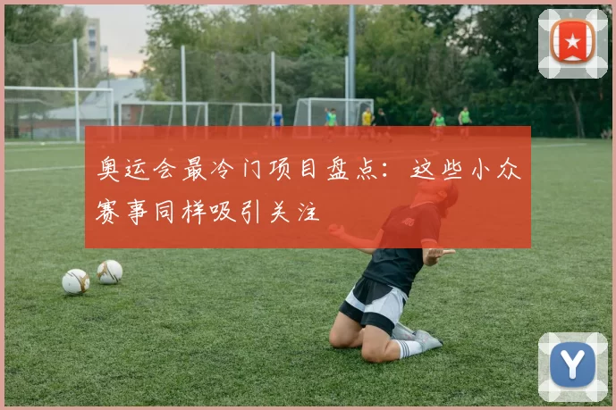 奥运会最冷门项目盘点:这些小众赛事同样吸引关注