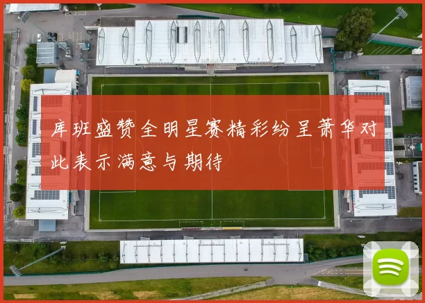 库班盛赞全明星赛精彩纷呈萧华对此表示满意与期待