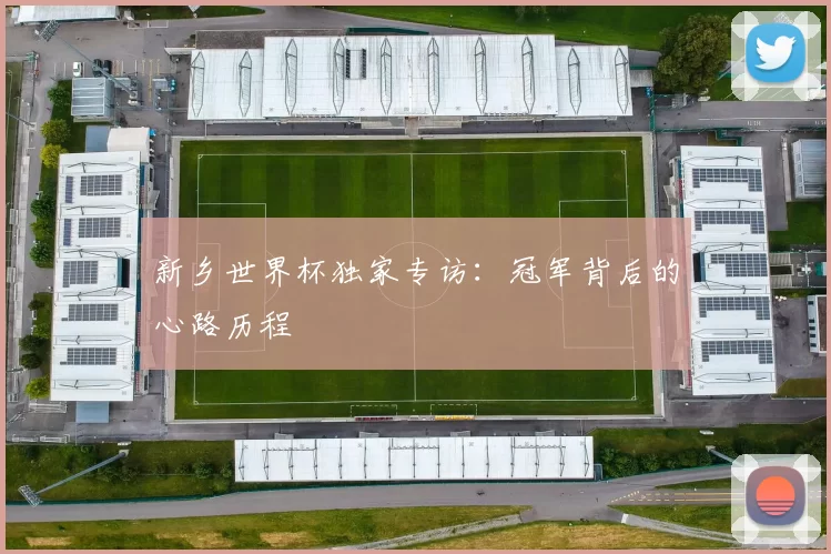 新乡世界杯独家专访：冠军背后的心路历程