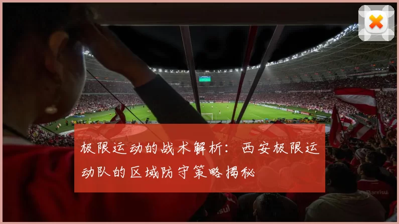 极限运动的战术解析：西安极限运动队的区域防守策略揭秘
