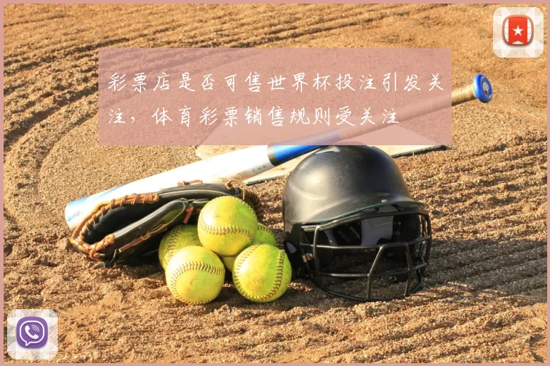 彩票店是否可售世界杯投注引发关注,体育彩票销售规则受关注