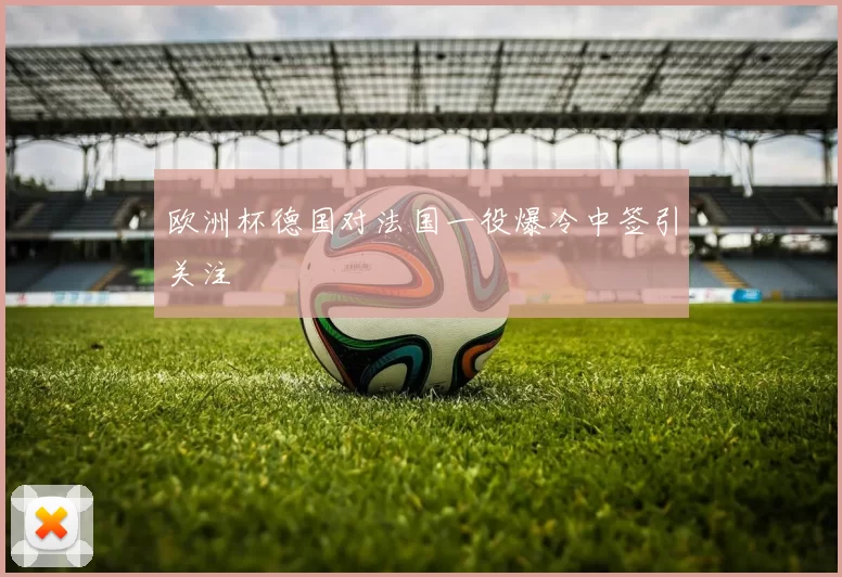 欧洲杯德国对法国一役爆冷中签引关注