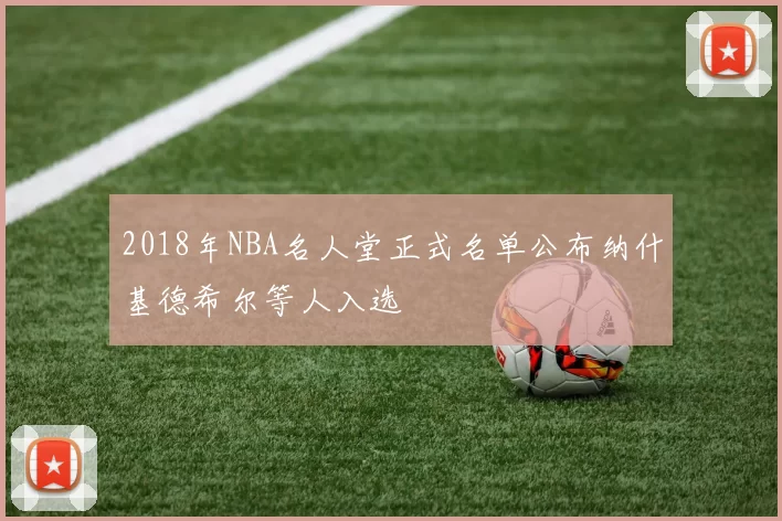 2018年NBA名人堂正式名单公布纳什基德希尔等人入选
