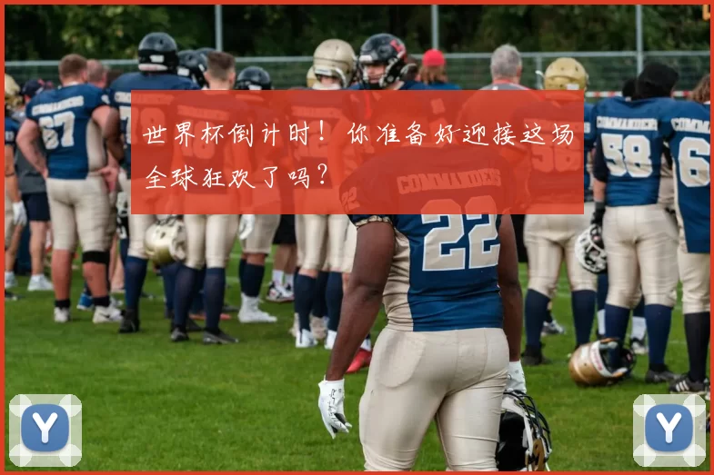 世界杯倒计时！你准备好迎接这场全球狂欢了吗？