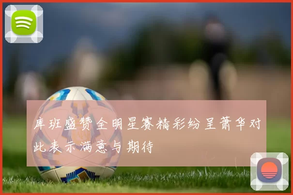 库班盛赞全明星赛精彩纷呈萧华对此表示满意与期待