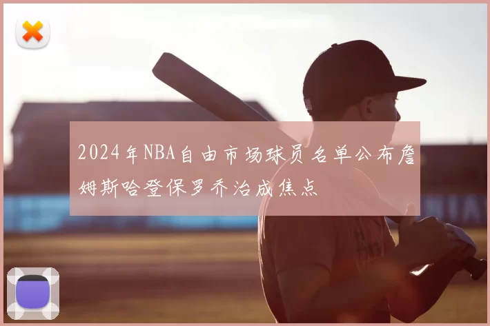 2024年NBA自由市场球员名单公布詹姆斯哈登保罗乔治成焦点