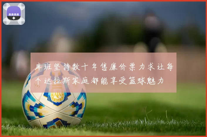 库班坚持数十年售廉价票力求让每个达拉斯家庭都能享受篮球魅力