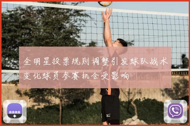 全明星投票规则调整引发球队战术变化球员参赛机会受影响
