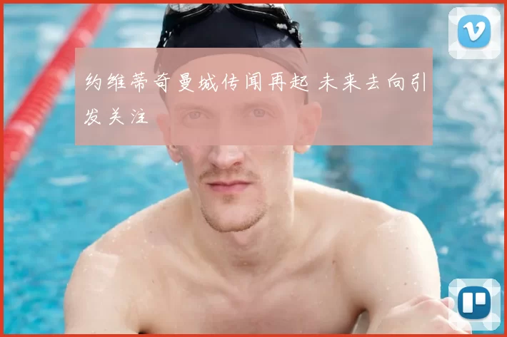 约维蒂奇曼城传闻再起 未来去向引发关注