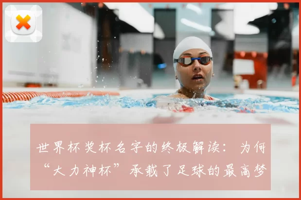 世界杯奖杯名字的终极解读：为何“大力神杯”承载了足球的最高梦想？