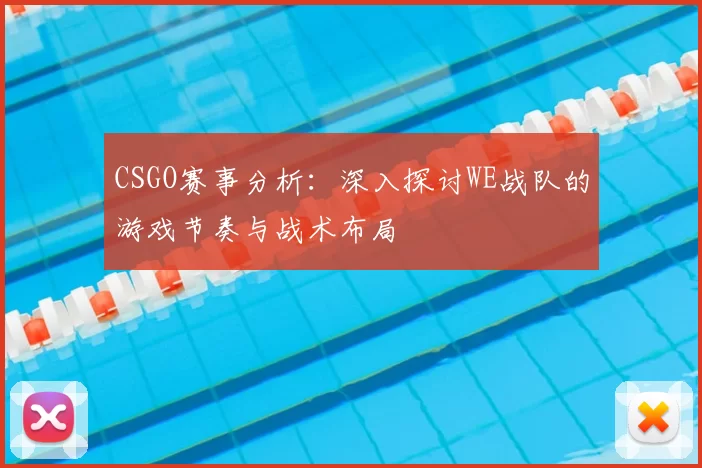 CSGO赛事分析:深入探讨WE战队的游戏节奏与战术布局