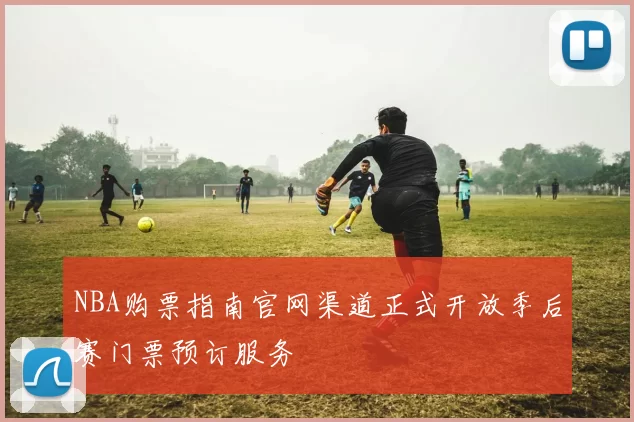 NBA购票指南官网渠道正式开放季后赛门票预订服务