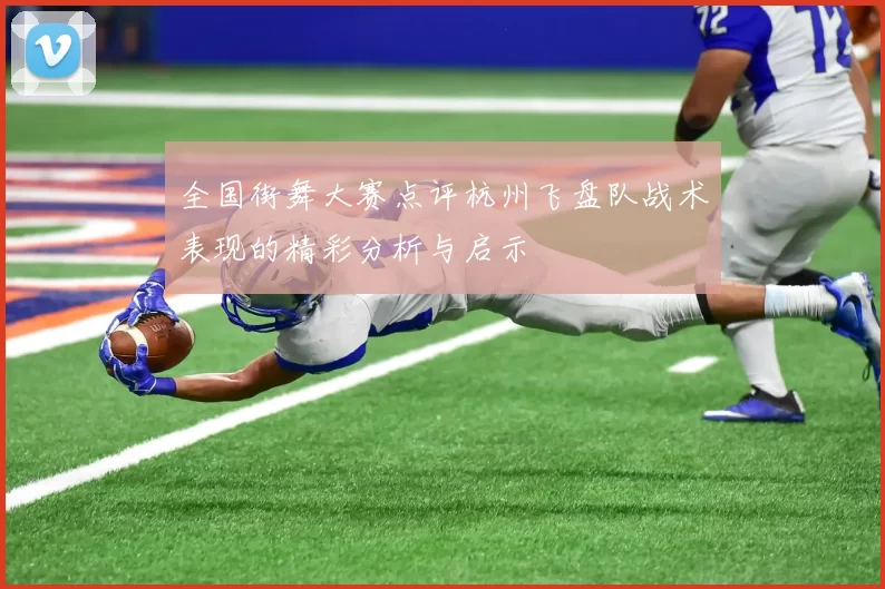 全国街舞大赛点评杭州飞盘队战术表现的精彩分析与启示