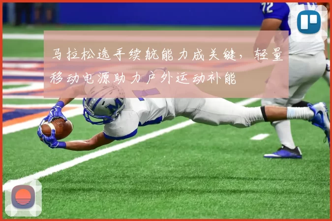 马拉松选手续航能力成关键，轻量移动电源助力户外运动补能
