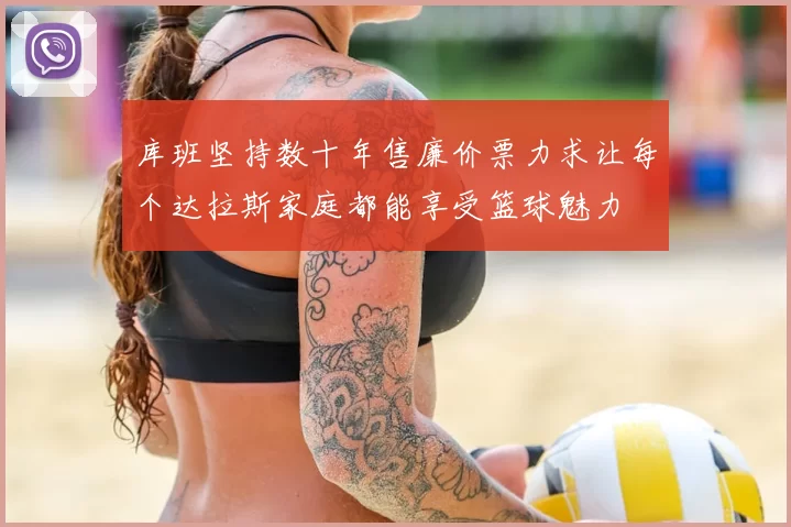 库班坚持数十年售廉价票力求让每个达拉斯家庭都能享受篮球魅力