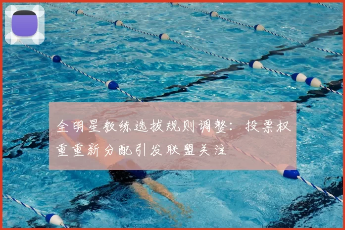全明星教练选拔规则调整:投票权重重新分配引发联盟关注