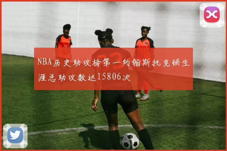 NBA历史助攻榜第一约翰斯托克顿生涯总助攻数达15806次