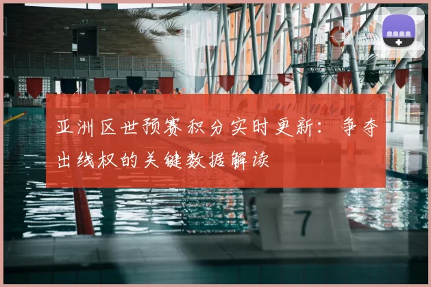 亚洲区世预赛积分实时更新：争夺出线权的关键数据解读