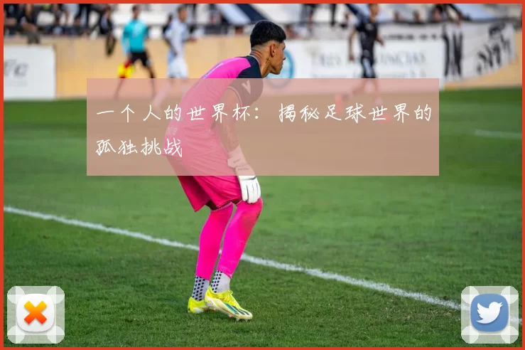 一个人的世界杯：揭秘足球世界的孤独挑战