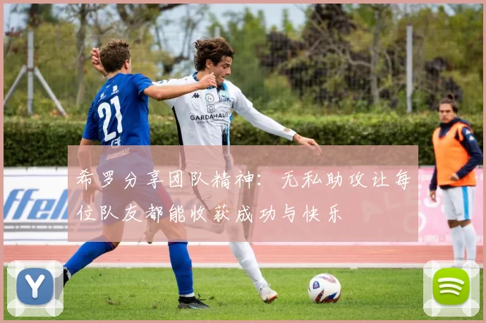 希罗分享团队精神：无私助攻让每位队友都能收获成功与快乐