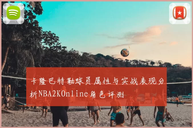 卡隆巴特勒球员属性与实战表现分析NBA2KOnline角色评测