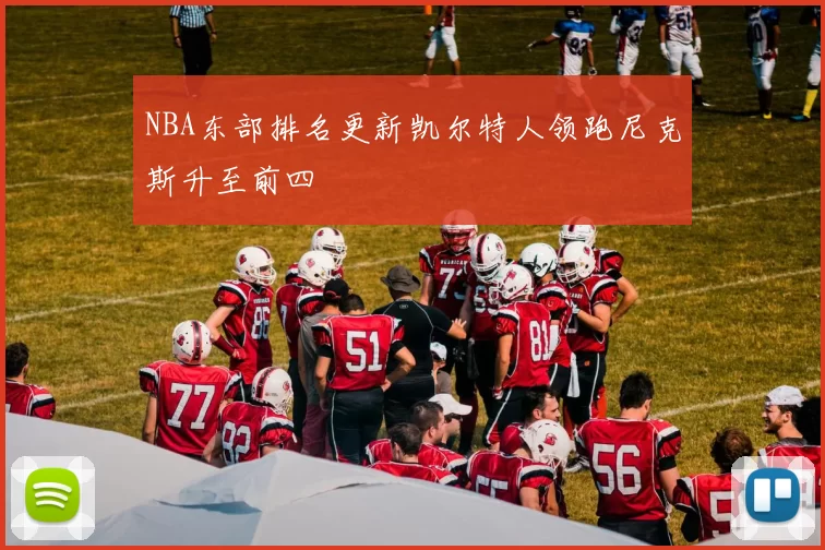 NBA东部排名更新凯尔特人领跑尼克斯升至前四