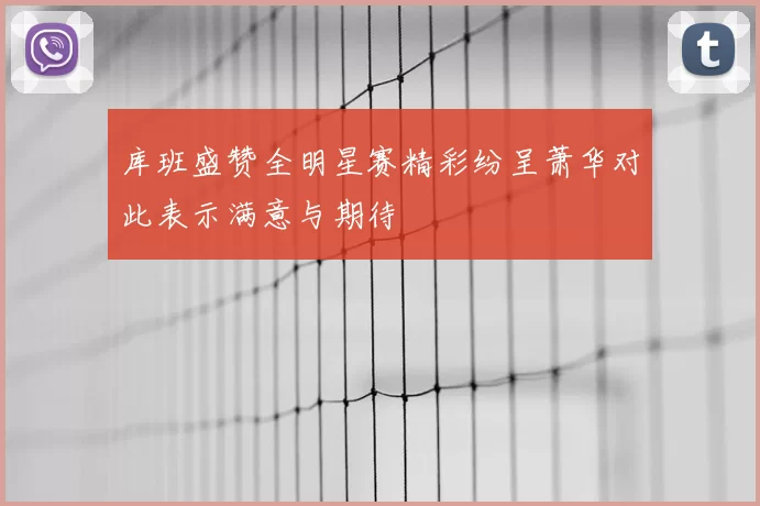 库班盛赞全明星赛精彩纷呈萧华对此表示满意与期待