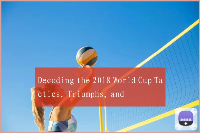 Decoding the 2018 World Cup Tactics, Triumphs, and