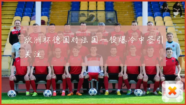 欧洲杯德国对法国一役爆冷中签引关注