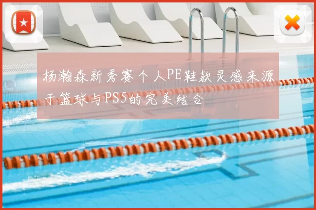 杨瀚森新秀赛个人PE鞋款灵感来源于篮球与PS5的完美结合