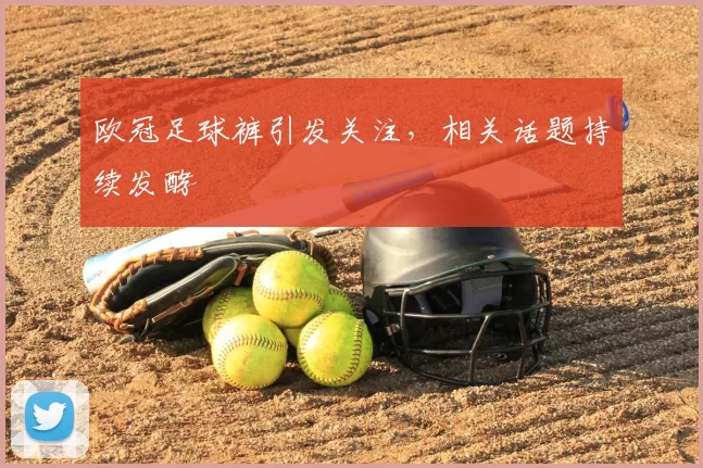 欧冠足球裤引发关注，相关话题持续发酵